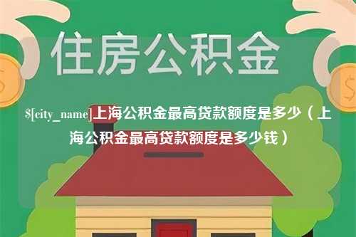 温岭上海公积金最高贷款额度是多少（上海公积金最高贷款额度是多少钱）